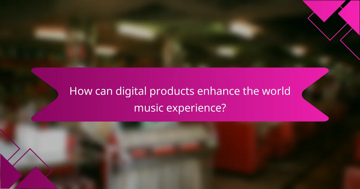 How can digital products enhance the world music experience?