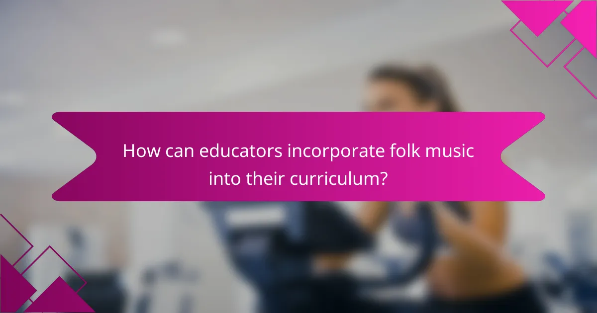 How can educators incorporate folk music into their curriculum?