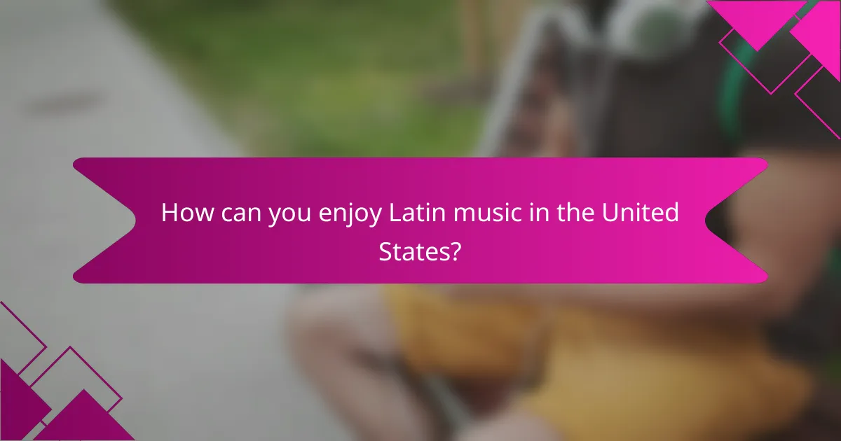 How can you enjoy Latin music in the United States?