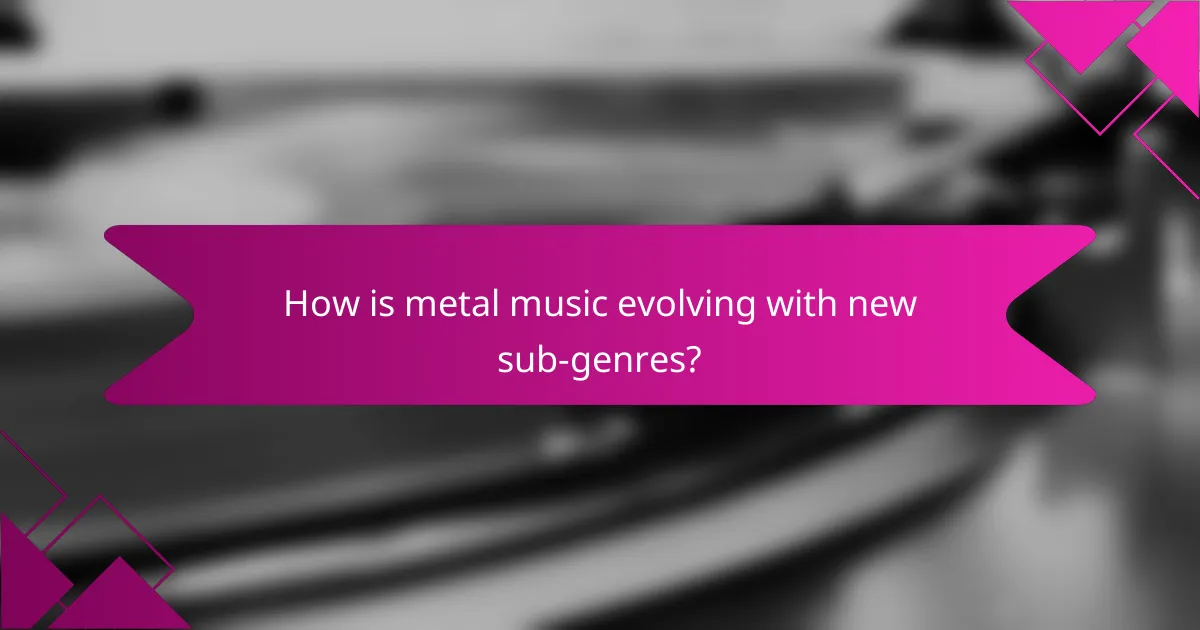 How is metal music evolving with new sub-genres?