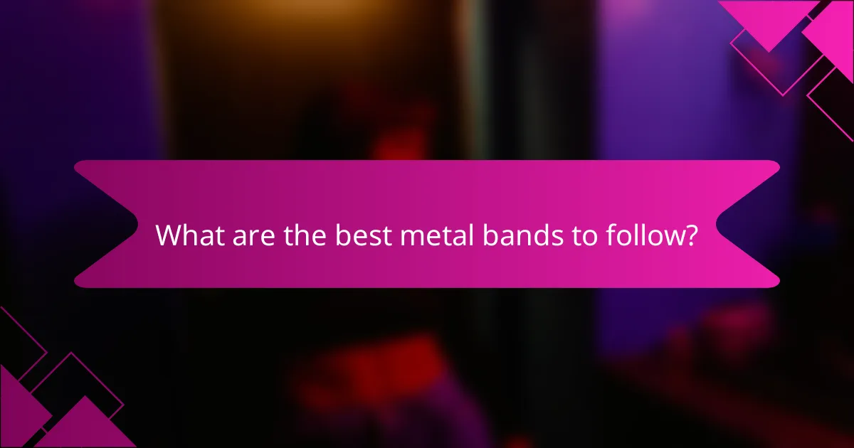 What are the best metal bands to follow?