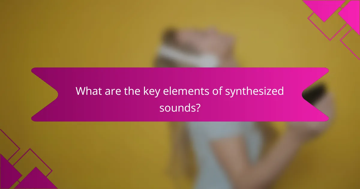 What are the key elements of synthesized sounds?