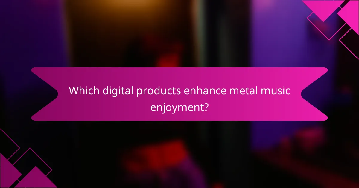 Which digital products enhance metal music enjoyment?